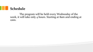 Schedule
The program will be held every Wednesday of the
week, it will take only 4 hours. Starting at 8am and ending at
12nn.
 