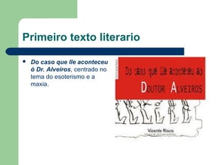 Primeiro texto literario
 Do caso que lle aconteceu
ó Dr. Alveiros, centrado no
tema do esoterismo e a
maxia.
 
