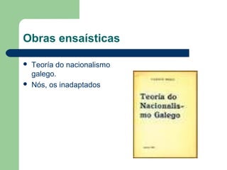 Obras ensaísticas
 Teoría do nacionalismo
galego.
 Nós, os inadaptados
 