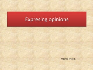 Vicente Vivas G. Expresing opinions 