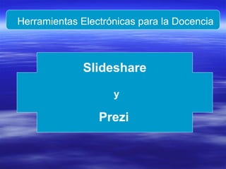 Herramientas Electrónicas para la Docencia

Slideshare
y

Prezi

 