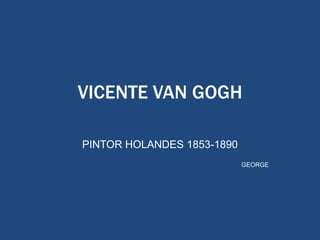 VICENTE VAN GOGH  PINTOR HOLANDES 1853-1890 GEORGE 