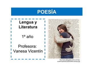 POESÍA
Lengua y
Literatura
1º año
Profesora:
Vanesa Vicentín
http://www.elblogalternativo.com/wp-
content/uploads/2009/04/libro-abrazo.jpg
 