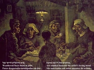 פנים מחושלים חרושי סבל , Weathered faces lined in pain, Faces desgastadas estampadas em dor... מנוחמים תחת יד אמן אוהבת . Are soothed beneath the artist's loving hand. São suavizadas sob mãos amantes do artista...  