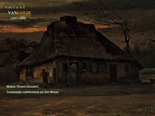 V  I N  C  E  N  T VAN GOGH (1853-1890) Música: Vincent (Acoustic)  Composição e performance por Don Mclean 