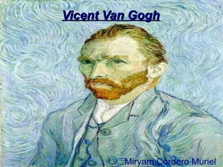 Vicent Van GoghVicent Van Gogh
Miryam Cordero Muriel
 
