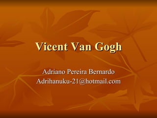 Vicent Van Gogh Adriano Pereira Bernardo [email_address] 