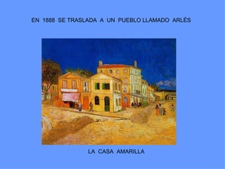 EN 1888 SE TRASLADA A UN PUEBLO LLAMADO ARLÉS




                LA CASA AMARILLA
 