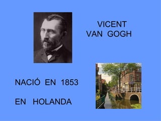 VICENT
                VAN GOGH




NACIÓ EN 1853

EN HOLANDA
 