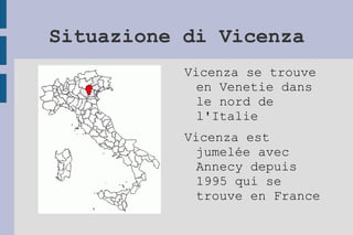 Situazione di Vicenza Vicenza se trouve en Venetie dans le nord de l'Italie Vicenza est jumelée avec Annecy depuis 1995 qui se trouve en France