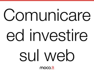 Comunicare
ed investire
sul web
 