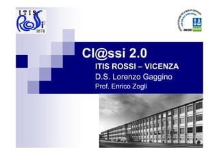 Cl@ssi 2.0
  ITIS ROSSI – VICENZA
  D.S. Lorenzo Gaggino
  Prof. Enrico Zogli
 