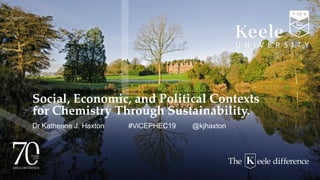 Social, Economic, and Political Contexts
for Chemistry Through Sustainability.
Dr Katherine J. Haxton #ViCEPHEC19 @kjhaxton
 
