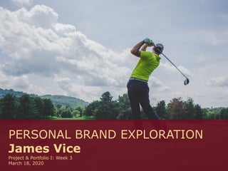 PERSONAL BRAND EXPLORATION
James Vice
Project & Portfolio I: Week 3
March 18, 2020
 