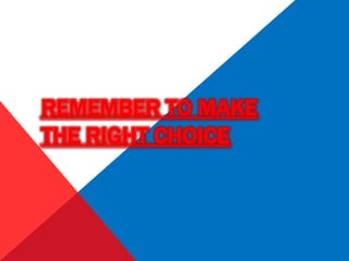 REMEMBER TO MAKE
THE RIGHT CHOICE
 