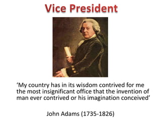 ‘My country has in its wisdom contrived for me
the most insignificant office that the invention of
man ever contrived or his imagination conceived’
John Adams (1735-1826)
 