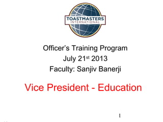 1
Vice President - Education
Officer’s Training Program
July 21st
2013
Faculty: Sanjiv Banerji
 