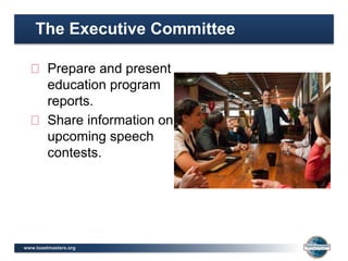 www.toastmasters.org
The Executive Committee
Prepare and present
education program
reports.
Share information on
upcoming speech
contests.
 