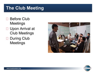 www.toastmasters.org
The Club Meeting
Before Club
Meetings
Upon Arrival at
Club Meetings
During Club
Meetings
 