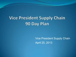 Vice President Supply Chain
April 25, 2013
 