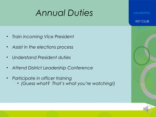 Annual Duties

Leadership
KEY CLUB
Service

•

Train incoming Vice President

•

Assist in the elections process

•

Understand President duties

•

Attend District Leadership Conference

•

Participate in officer training
• (Guess what? That’s what you’re watching!)

 