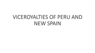VICEROYALTIES OF PERU AND
NEW SPAIN
 