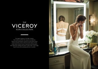 The height of glamour. The edge of drama.
That’s where you’ll find The Viceroy Icon Collection.
These are epic destinations around the world where luxury
knows no bounds. They’re where the sheer beauty of each
locale rushes up with a sense of adventure and anticipation,
like a spiral wave crashing to the shore. Escape in style – day to night,
beach to bar, and one alluring discovery to another.
 