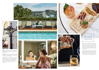 INDULGE in refreshing cocktails and a spectacular
view of Beverly Hills while you mingle at the
rooftop pool.
GATHER for a business meeting or a wedding
celebration at the flexible event spaces spread
over 10,700 SqF / 994 SqM.
EXPLORE the best of Los Angeles with a leisurely
stroll along Rodeo Drive, found just blocks
away and lined with designer boutiques,
galleries and restaurants. Also within each
reach: an art experience like no other
at LACMA.
DINE at our contemporary interpretation
of the classic French bistro. Avec Nous has
a hip St. Tropez vibe that delivers a fresh
culinary experience to Beverly Hills. It draws
inspiration from the Mediterranean coast,
while Spanish and Italian touches enhance
the Riviera feel.
European spices blend with locally-sourced
seasonal ingredients to offer a refined yet
charming culinary experience. Our passion
is defined by our name; Avec Nous - dine
with us, drink with us, celebrate with us.
 