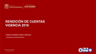 RENDICIÓN DE CUENTAS
VIGENCIA 2018
CAMILO ANDRÉS NUÑEZ VANEGAS
VICERRECTOR ADMINISTRATIVO
 