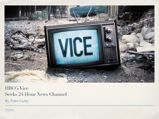 7/25/14
HBO’sVice
Seeks 24-Hour News Channel
By Peter Getty
 