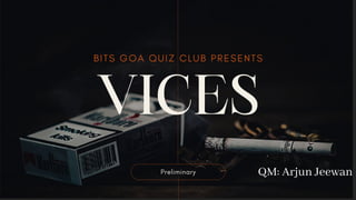 VICES
BITS GOA QUIZ CLUB PRESENTS
Preliminary QM: Arjun Jeewan
 