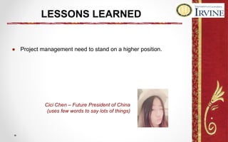 LESSONS LEARNED
● Project management need to stand on a higher position.
Cici Chen – Future President of China
(uses few words to say lots of things)
 