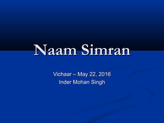 Naam SimranNaam Simran
Vichaar – May 22, 2016Vichaar – May 22, 2016
Inder Mohan SinghInder Mohan Singh
 