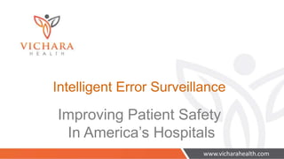 Intelligent Error Surveillance
Improving Patient Safety
In America’s Hospitals
www.vicharahealth.com
 