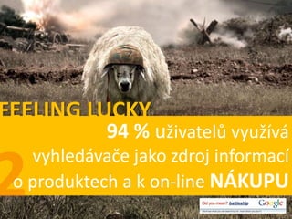 FEELING LUCKY
            94 % uživatelů využívá
   vyhledávače jako zdroj informací
 o produktech a k on-line NÁKUPU
 