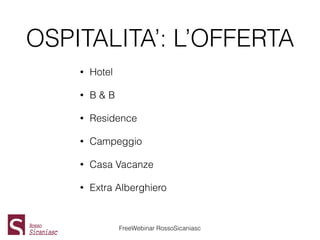 OSPITALITA’: L’OFFERTA
• Hotel
• B & B
• Residence
• Campeggio
• Casa Vacanze
• Extra Alberghiero
FreeWebinar RossoSicania...
