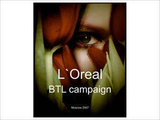 L`Oreal
BTL campaign
    Moscow 2007
 