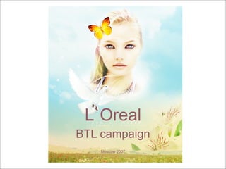 L`Oreal
BTL campaign
    Moscow 2007
 