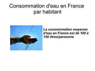 Consommation d'eau en France
       par habitant


            La consommation moyenne
            d'eau en France est de 100 à
            150 litres/personne
 