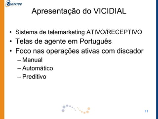 Apresentação do VICIDIAL Sistema de telemarketing ATIVO/RECEPTIVO Telas de agente em Português Foco nas operações ativas com discador Manual Automático Preditivo 