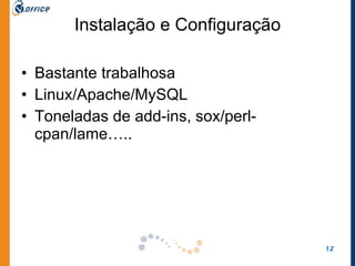 Instalação e Configuração Bastante trabalhosa Linux/Apache/MySQL Toneladas de add-ins, sox/perl-cpan/lame….. 