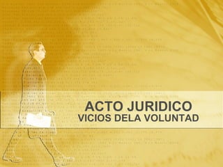 ACTO JURIDICO VICIOS DELA VOLUNTAD 