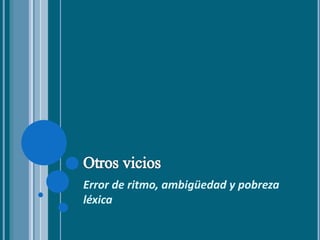 Error de ritmo, ambigüedad y pobreza
léxica
 