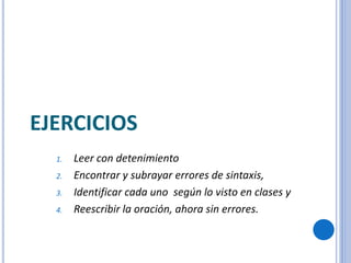 EJERCICIOS
1. Leer con detenimiento
2. Encontrar y subrayar errores de sintaxis,
3. Identificar cada uno según lo visto en clases y
4. Reescribir la oración, ahora sin errores.
 
