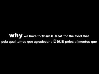 why  we have to  thank God  for the food that  pela qual temos que agradecer a  Deus  pelos alimentos que  