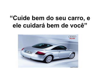 “Cuide bem do seu carro, e
ele cuidará bem de você”
 