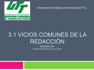3.1 VICIOS COMUNES DE LA
REDACCIÓN
EQUIPO #4
ALARCÓN BOTELLO DALIA ROSA
Universidad Tecnológica de Tamaulipas (UTTn)
 