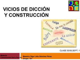 VICIOS DE DICCIÓN
Y CONSTRUCCIÓN
CLASE 05/06.SEPT. 11
Materia:
Comunicación Oral y Escrita
Maestra Olga Lidia Sánchez Pérez
Grupo: 101
 