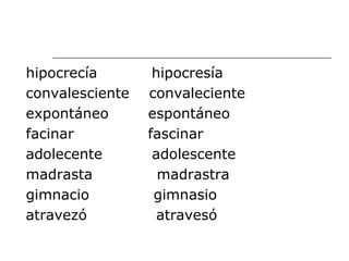 hipocrecía  hipocresía convalesciente  convaleciente expontáneo  espontáneo  facinar  fascinar adolecente  adolescente madrasta  madrastra gimnacio  gimnasio atravezó  atravesó 