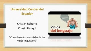 Universidad Central del
Ecuador
Cristian Roberto
Chusin Llanqui
“Conocimientos esenciales de los
vicios lingüísticos”
 